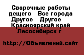 Сварочные работы дещего - Все города Другое » Другое   . Красноярский край,Лесосибирск г.